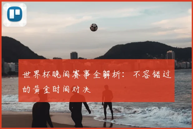 世界杯晚间赛事全解析：不容错过的黄金时间对决