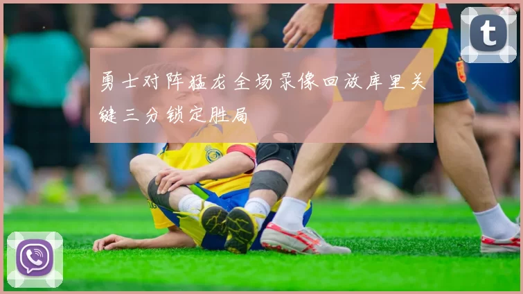 勇士对阵猛龙全场录像回放库里关键三分锁定胜局