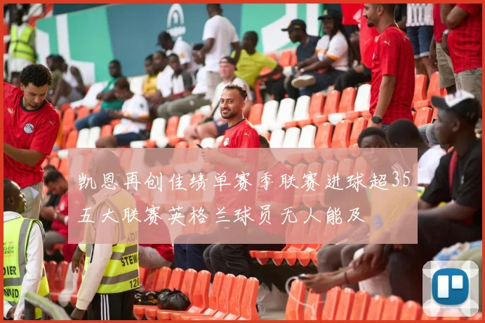 凯恩再创佳绩单赛季联赛进球超35五大联赛英格兰球员无人能及