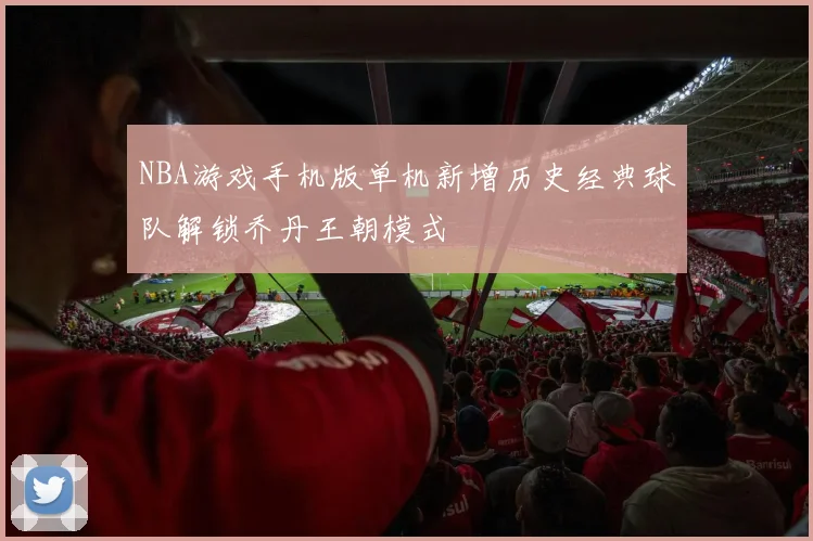 NBA游戏手机版单机新增历史经典球队解锁乔丹王朝模式